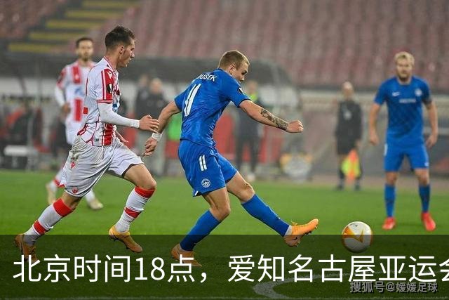 北京时间18点，爱知名古屋亚运会男足B组首轮在刈谷体育场开